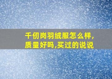 千仞岗羽绒服怎么样,质量好吗,买过的说说