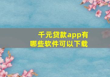 千元贷款app有哪些软件可以下载