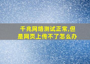 千兆网络测试正常,但是网页上传不了怎么办