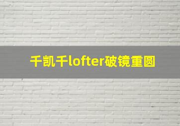 千凯千lofter破镜重圆