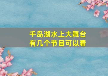 千岛湖水上大舞台有几个节目可以看