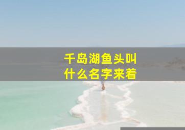 千岛湖鱼头叫什么名字来着