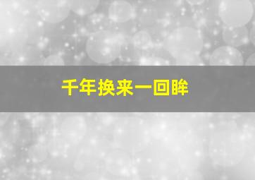 千年换来一回眸