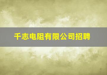 千志电阻有限公司招聘