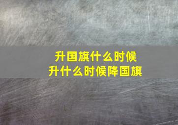 升国旗什么时候升什么时候降国旗