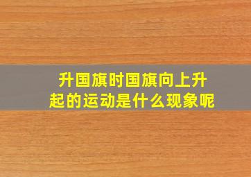 升国旗时国旗向上升起的运动是什么现象呢