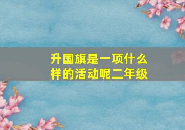 升国旗是一项什么样的活动呢二年级