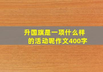 升国旗是一项什么样的活动呢作文400字