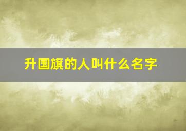 升国旗的人叫什么名字