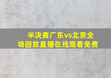 半决赛广东vs北京全场回放直播在线观看免费