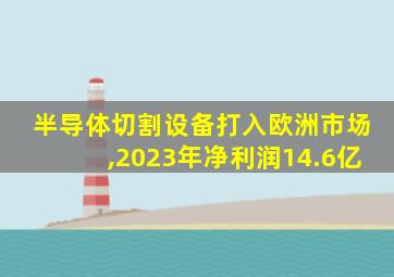 半导体切割设备打入欧洲市场,2023年净利润14.6亿