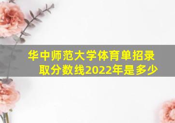 华中师范大学体育单招录取分数线2022年是多少