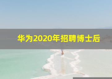 华为2020年招聘博士后