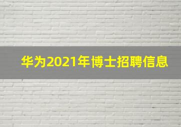 华为2021年博士招聘信息