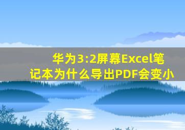 华为3:2屏幕Excel笔记本为什么导出PDF会变小