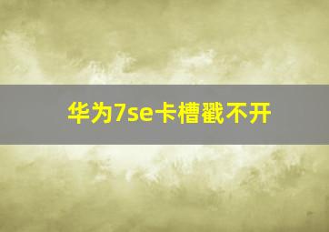 华为7se卡槽戳不开