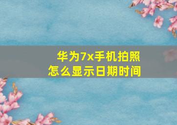 华为7x手机拍照怎么显示日期时间