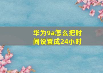 华为9a怎么把时间设置成24小时