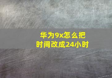 华为9x怎么把时间改成24小时