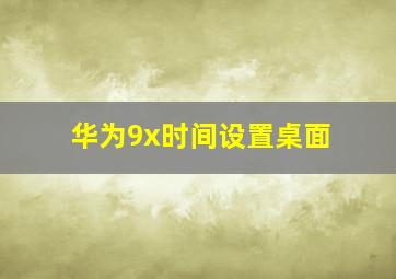 华为9x时间设置桌面