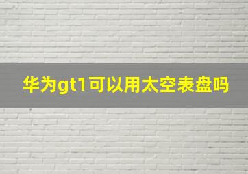 华为gt1可以用太空表盘吗