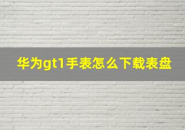 华为gt1手表怎么下载表盘