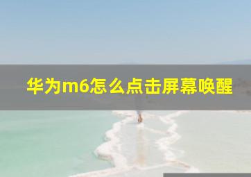 华为m6怎么点击屏幕唤醒