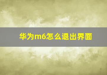 华为m6怎么退出界面