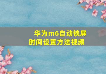 华为m6自动锁屏时间设置方法视频