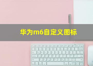 华为m6自定义图标