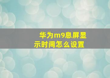 华为m9息屏显示时间怎么设置