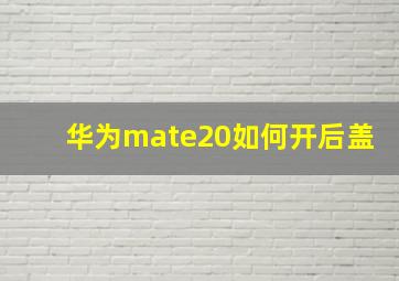 华为mate20如何开后盖