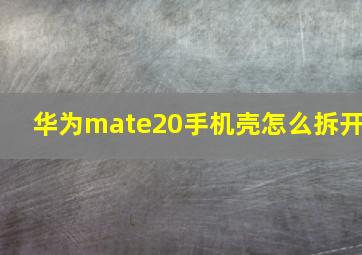 华为mate20手机壳怎么拆开