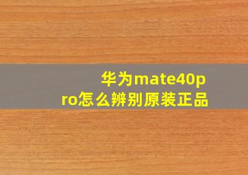 华为mate40pro怎么辨别原装正品