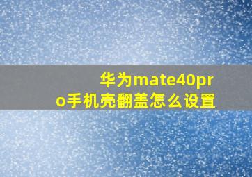 华为mate40pro手机壳翻盖怎么设置