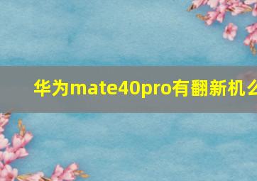 华为mate40pro有翻新机么