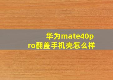 华为mate40pro翻盖手机壳怎么样