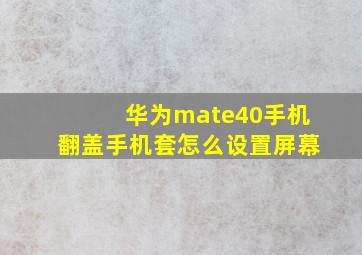 华为mate40手机翻盖手机套怎么设置屏幕