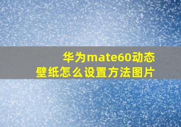 华为mate60动态壁纸怎么设置方法图片