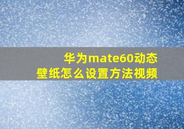 华为mate60动态壁纸怎么设置方法视频