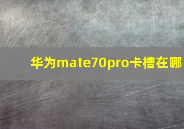 华为mate70pro卡槽在哪