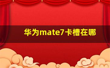 华为mate7卡槽在哪