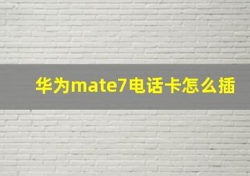 华为mate7电话卡怎么插