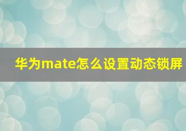 华为mate怎么设置动态锁屏