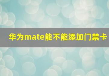 华为mate能不能添加门禁卡