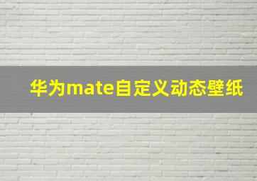 华为mate自定义动态壁纸