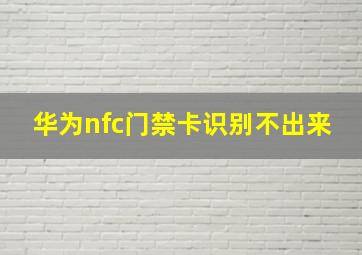 华为nfc门禁卡识别不出来