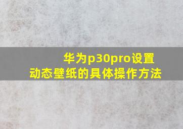 华为p30pro设置动态壁纸的具体操作方法