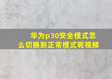 华为p30安全模式怎么切换到正常模式呢视频