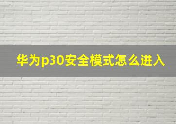 华为p30安全模式怎么进入